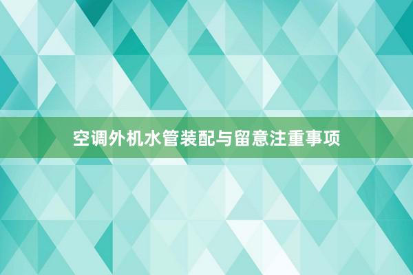 空调外机水管装配与留意注重事项